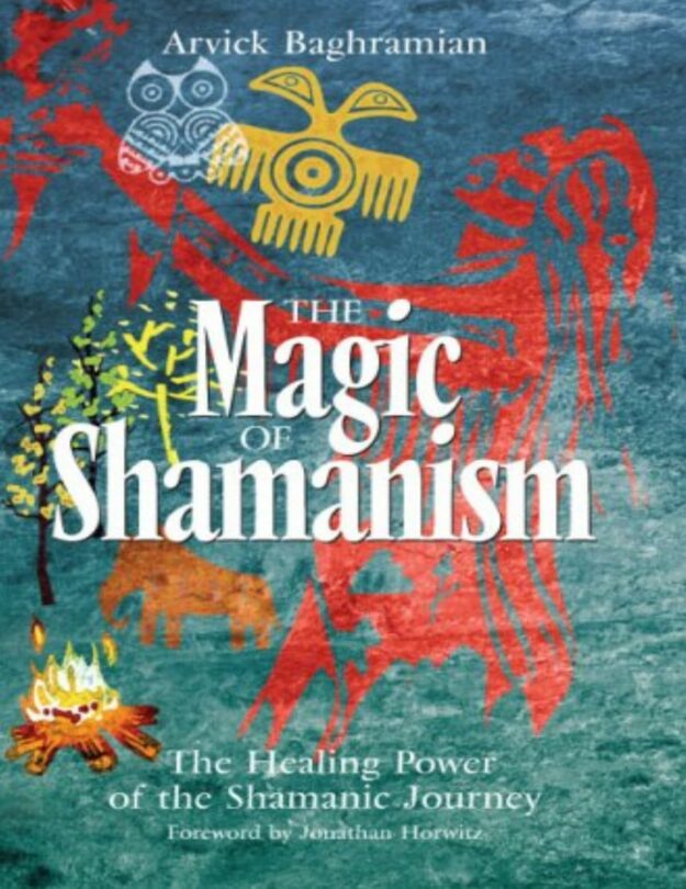 "The Magic of Shamanism: The Healing Power of the Shamanic Journey" by Arvick Baghramian