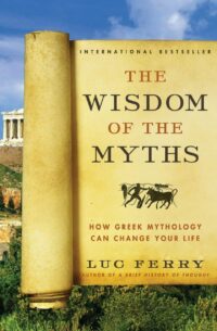 "The Wisdom of the Myths: How Greek Mythology Can Change Your Life" by Luc Ferry