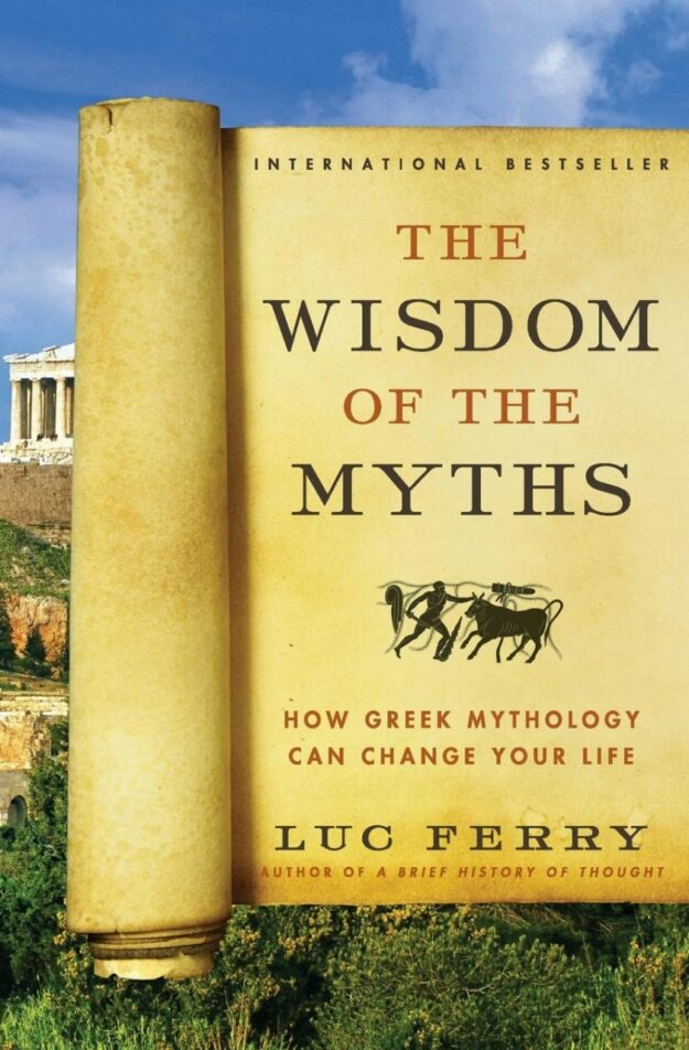 "The Wisdom of the Myths: How Greek Mythology Can Change Your Life" by Luc Ferry