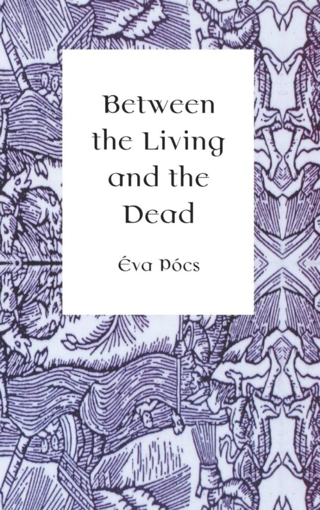 "Between the Living and the Dead: A Perspective on Witches and Seers in the Early Modern Age" by Eva Pocs
