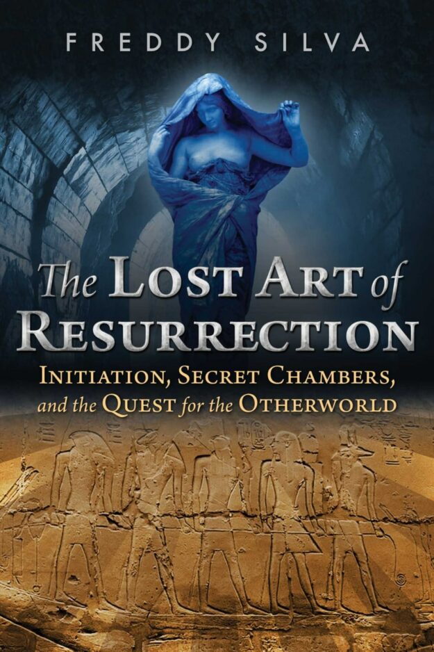 "The Lost Art of Resurrection: Initiation, Secret Chambers, and the Quest for the Otherworld" by Freddy Silva