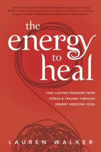 "The Energy to Heal: Find Lasting Freedom From Stress and Trauma Through Energy Medicine Yoga" by Lauren Walker