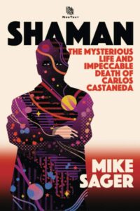 "Shaman: The Mysterious Life and Impeccable Death of Carlos Castaneda" by Mike Sager
