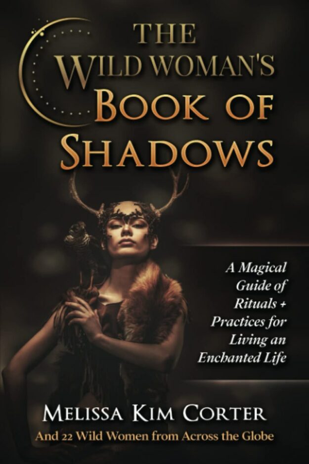 "The Wild Woman's Book of Shadows: A Magical Guide of Rituals + Practices for Living an Enchanted Life" by Melissa Kim Corter