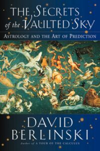 "The Secrets of the Vaulted Sky: Astrology and the Art of Prediction" by David Berlinski