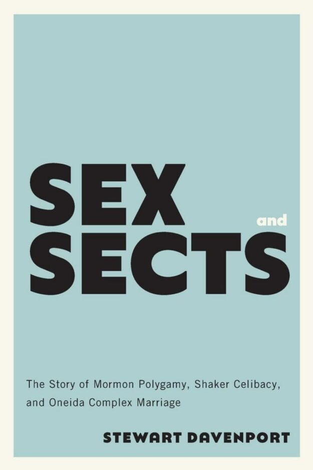 "Sex and Sects: The Story of Mormon Polygamy, Shaker Celibacy, and Oneida Complex Marriage" by Stewart Davenport