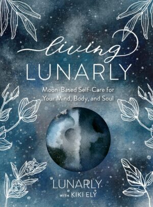 "Living Lunarly: Moon-Based Self-Care for Your Mind, Body, and Soul" by Lunarly and Kiki Ely