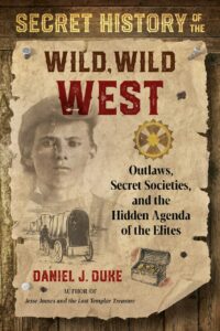 "Secret History of the Wild, Wild West: Outlaws, Secret Societies, and the Hidden Agenda of the Elites" by Daniel J. Duke
