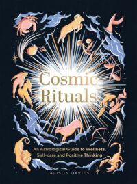 "Cosmic Rituals: An Astrological Guide to Wellness, Self-Care and Positive Thinking" by Alison Davies