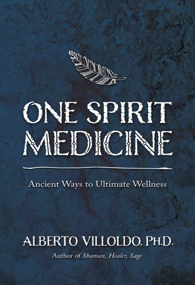 "One Spirit Medicine: Ancient Ways to Ultimate Wellness" by Alberto Villoldo