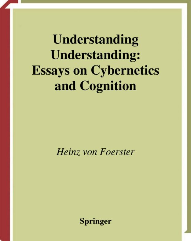 "Understanding Understanding: Essays on Cybernetics and Cognition" by Heinz von Foerster