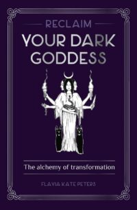 "Reclaim your Dark Goddess: The Alchemy of Transformation" by Flavia Kate Peters