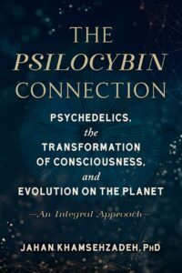 "The Psilocybin Connection: Psychedelics, the Transformation of Consciousness, and Evolution on the Planet—An Integral Approach" by Jahan Khamsehzadeh