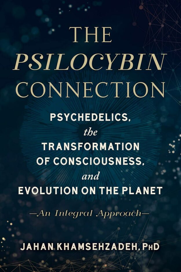"The Psilocybin Connection: Psychedelics, the Transformation of Consciousness, and Evolution on the Planet—An Integral Approach" by Jahan Khamsehzadeh