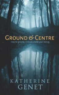 "Ground & Centre: How to Ground, Centre, & Shield Your Energy" by Catherine Genet