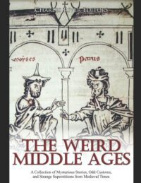 "The Weird Middle Ages: A Collection of Mysterious Stories, Odd Customs, and Strange Superstitions from Medieval Times" by Charles River Editors