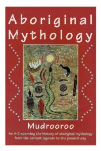 "Aboriginal Mythology: An A-Z Spanning the History of the Australian Aboriginal People from the Earliest Legends to the Present Day" by Mudrooroo