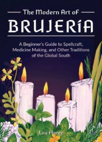 "The Modern Art of Brujeria: A Beginner's Guide to Spellcraft, Medicine Making, and Other Traditions of the Global South" by Lou Florez