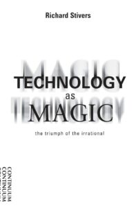 "Technology as Magic: The Triumph of the Irrational" by Richard Stivers