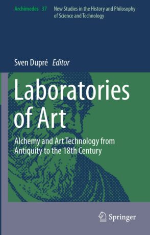 "Laboratories of Art: Alchemy and Art Technology from Antiquity to the 18th Century" edited by Sven Dupre
