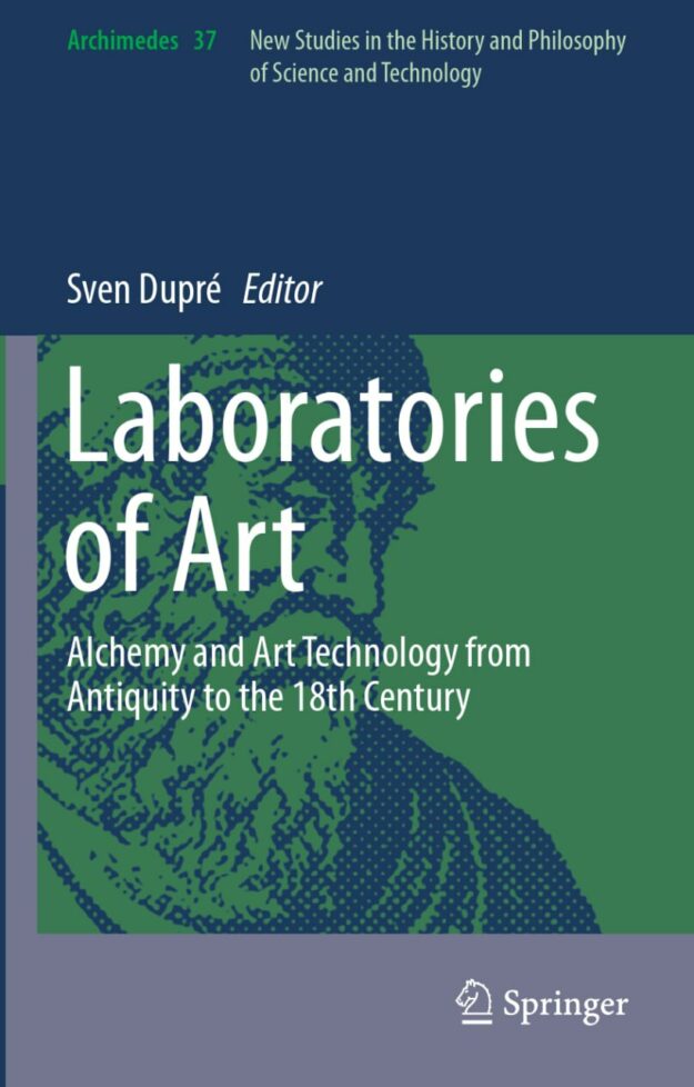 "Laboratories of Art: Alchemy and Art Technology from Antiquity to the 18th Century" edited by Sven Dupre