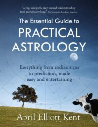 "The Essential Guide to Practical Astrology: Everything from zodiac signs to prediction, made easy and entertaining" by April Elliott Kent