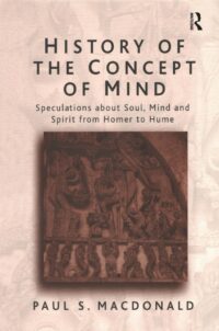 "History of the Concept of Mind: Volume 1:  Speculations About Soul, Mind and Spirit from Homer to Hume" by Paul. S. MacDonald
