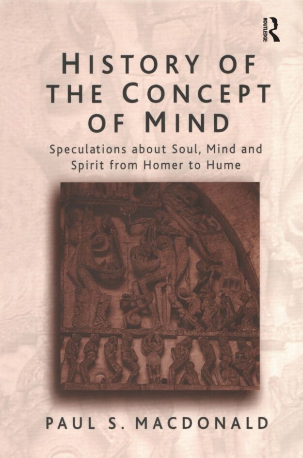 "History of the Concept of Mind: Volume 1:  Speculations About Soul, Mind and Spirit from Homer to Hume" by Paul. S. MacDonald