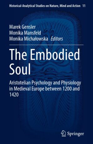 "The Embodied Soul: Aristotelian Psychology and Physiology in Medieval Europe between 1200 and 1420" edited by Marek Gensler, Monika Mansfeld and Monika Michalowska