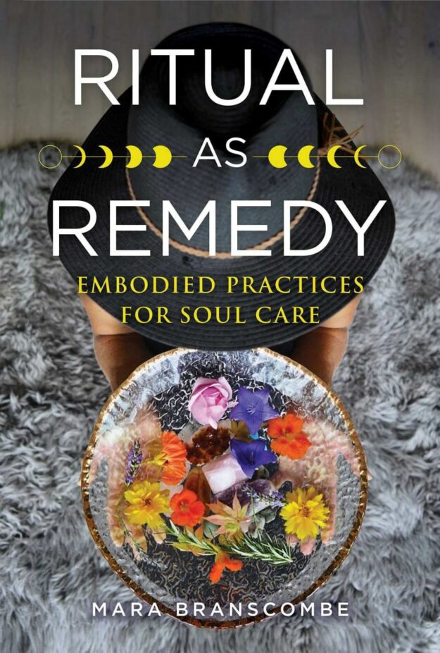 "Ritual as Remedy: Embodied Practices for Soul Care" by Mara Branscombe
