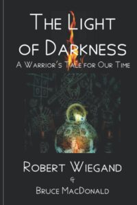 "The Light of Darkness: A Warrior's Tale for Our Time" by Robert Wiegand and Bruce MacDonald