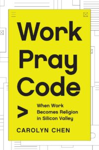 "Work Pray Code: When Work Becomes Religion in Silicon Valley" by Carolyn Chen