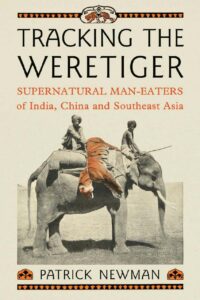 "Tracking the Weretiger: Supernatural Man-Eaters of India, China and Southeast Asia" by Patrick Newman