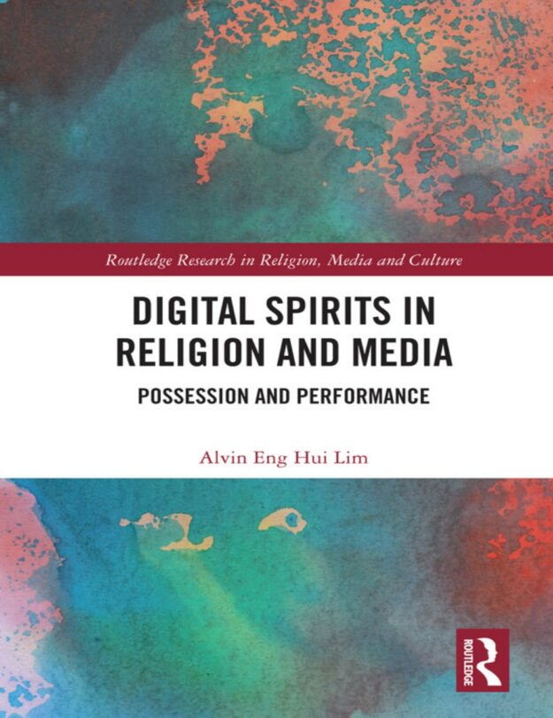 "Digital Spirits in Religion and Media: Possession and Performance" by Alvin Eng Hui Lim