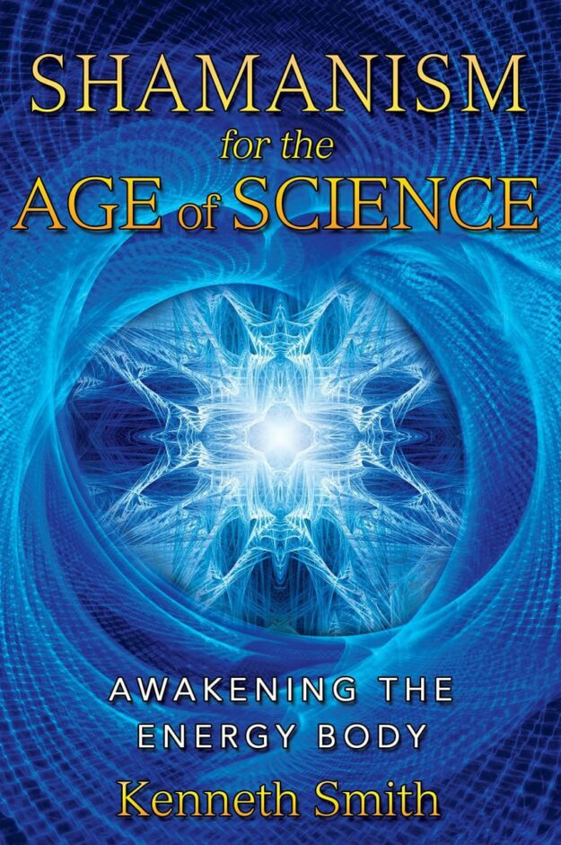 "Shamanism for the Age of Science: Awakening the Energy Body" by Kenneth Smith