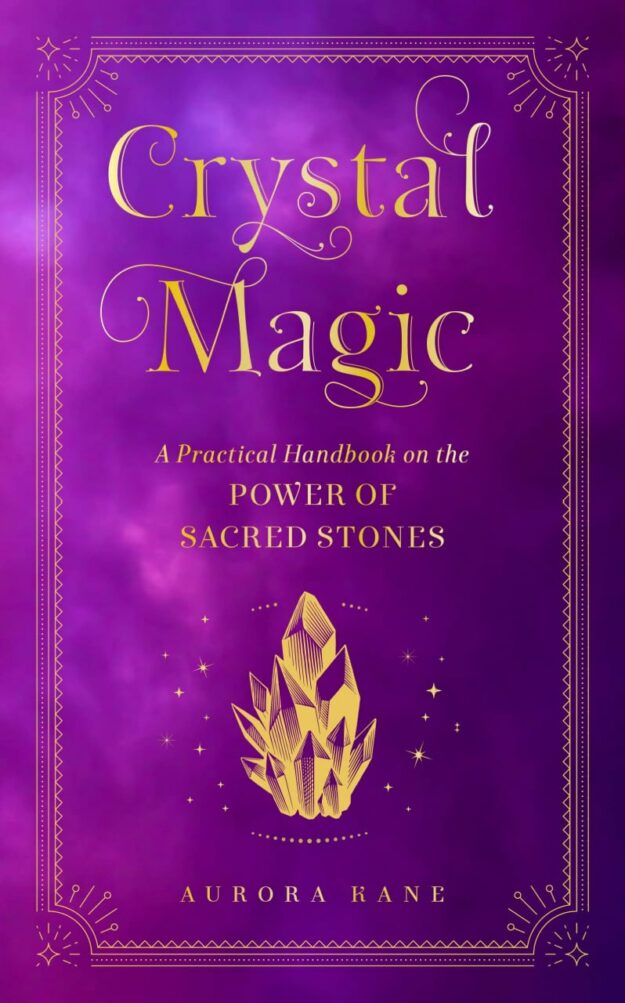 "Crystal Magic: A Practical Handbook on the Power of Sacred Stones" by Aurora Kane