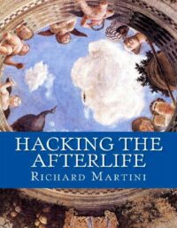 "Hacking the Afterlife: Practical Advice from the Flipside" by Richard Martini