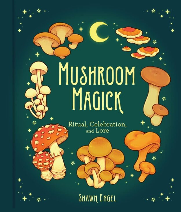 "Mushroom Magick: Ritual, Celebration, and Lore" by Shawn Engel