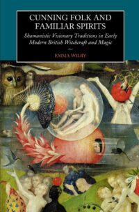 "Cunning-Folk and Familiar Spirits: Shamanistic Visionary Traditions in Early Modern British Witchcraft and Magic" by Emma Wilby