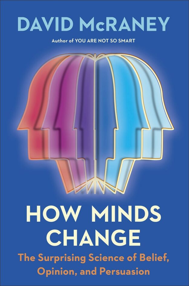 "How Minds Change: The Surprising Science of Belief, Opinion, and Persuasion" by David McRaney