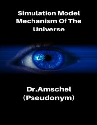 "Simulation Model: Mechanism Of The Universe" by Dr. Amschel (pseudonym)