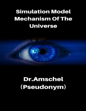 "Simulation Model: Mechanism Of The Universe" by Dr. Amschel (pseudonym) "Simulation Model: Mechanism Of The Universe" by Dr. Amschel (pseudonym)