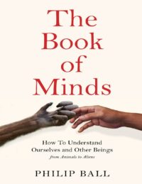 "The Book of Minds: How to Understand Ourselves and Other Beings, From Animals to Aliens" by Philip Ball
