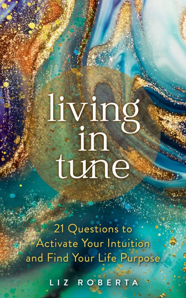 "Living in Tune: 21 Questions to Activate Your Intuition and Find Your Life Purpose" by Liz Roberta