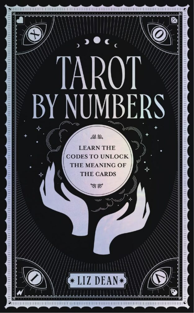 "Tarot by Numbers: Learn the Codes that Unlock the Meaning of the Cards" by Liz Dean