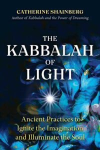 "The Kabbalah of Light: Ancient Practices to Ignite the Imagination and Illuminate the Soul" by Catherine Shainberg
