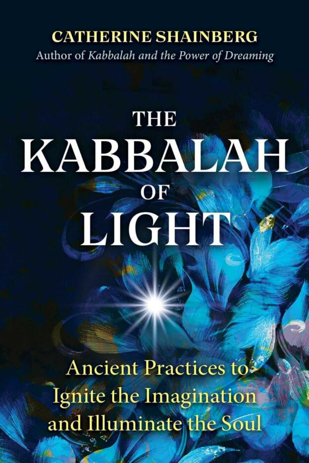"The Kabbalah of Light: Ancient Practices to Ignite the Imagination and Illuminate the Soul" by Catherine Shainberg