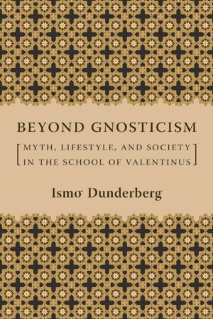 "Beyond Gnosticism: Myth, Lifestyle, and Society in the School of Valentinus" by Ismo Dunderberg