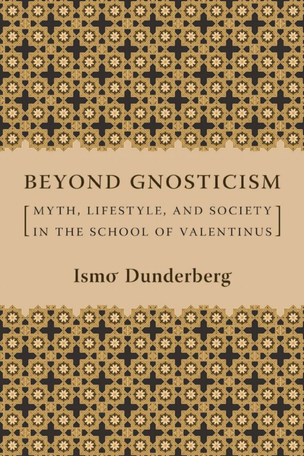 "Beyond Gnosticism: Myth, Lifestyle, and Society in the School of Valentinus" by Ismo Dunderberg