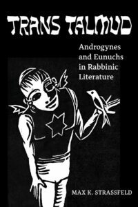 "Trans Talmud: Androgynes and Eunuchs in Rabbinic Literature" by Max K. Strassfeld
